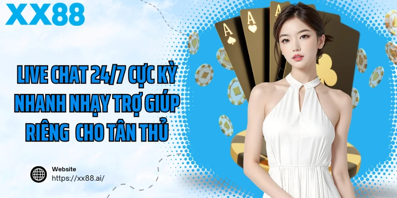 Live chat 24/7 cực kỳ nhanh nhạy trợ giúp riêng cho tân thủ